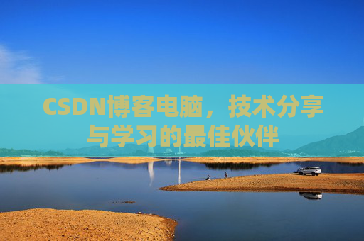 CSDN博客电脑，技术分享与学习的最佳伙伴